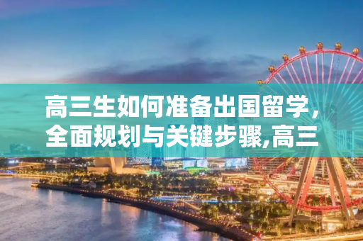 高三生如何准备出国留学，全面规划与关键步骤,高三准备出国留学