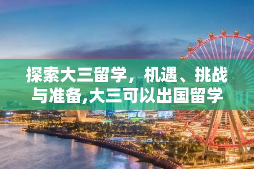 探索大三留学，机遇、挑战与准备,大三可以出国留学么