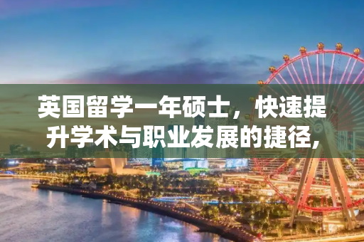 英国留学一年硕士，快速提升学术与职业发展的捷径,英国留学一年硕士
