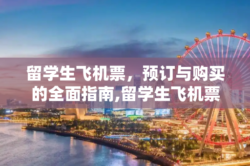 留学生飞机票，预订与购买的全面指南,留学生飞机票