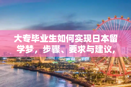 大专毕业生如何实现日本留学梦，步骤、要求与建议,大专毕业怎么去日本留学