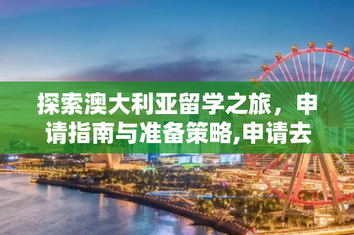 探索澳大利亚留学之旅，申请指南与准备策略,申请去澳大利亚留学