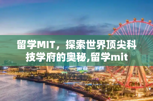 留学MIT，探索世界顶尖科技学府的奥秘,留学mit