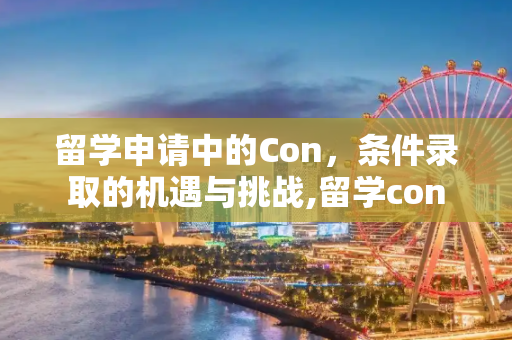 留学申请中的Con，条件录取的机遇与挑战,留学con