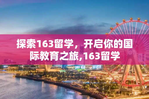 探索163留学，开启你的国际教育之旅,163留学
