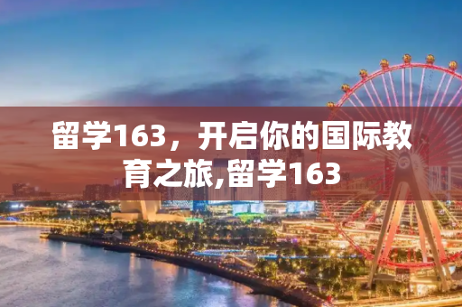 留学163，开启你的国际教育之旅,留学163