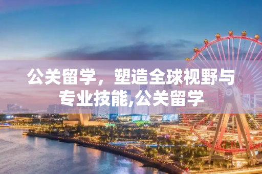 公关留学，塑造全球视野与专业技能,公关留学