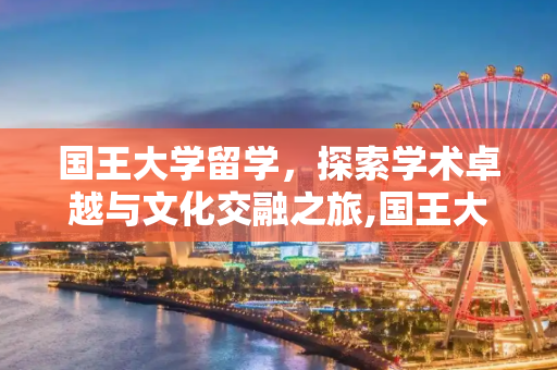 国王大学留学，探索学术卓越与文化交融之旅,国王大学留学
