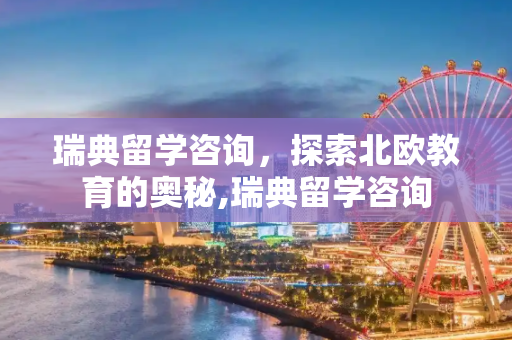 瑞典留学咨询，探索北欧教育的奥秘,瑞典留学咨询