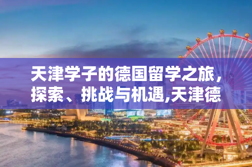 天津学子的德国留学之旅，探索、挑战与机遇,天津德国留学