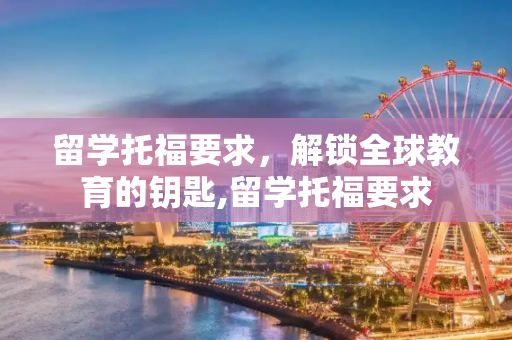 留学托福要求，解锁全球教育的钥匙,留学托福要求