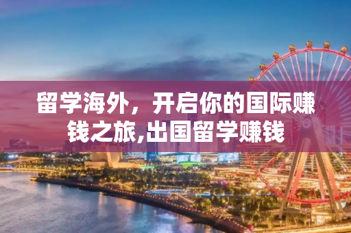 留学海外，开启你的国际赚钱之旅,出国留学赚钱