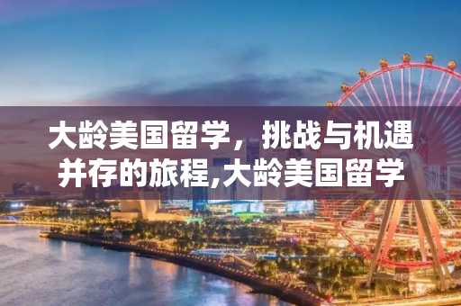 大龄美国留学，挑战与机遇并存的旅程,大龄美国留学