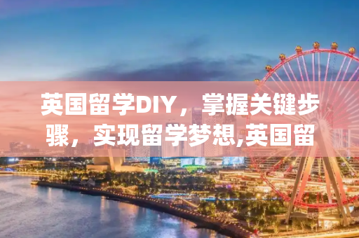 英国留学DIY，掌握关键步骤，实现留学梦想,英国留学diy