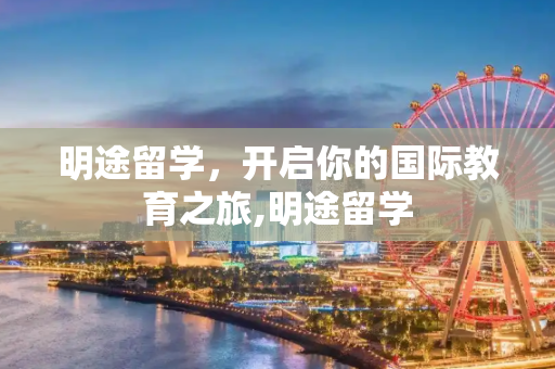 明途留学，开启你的国际教育之旅,明途留学