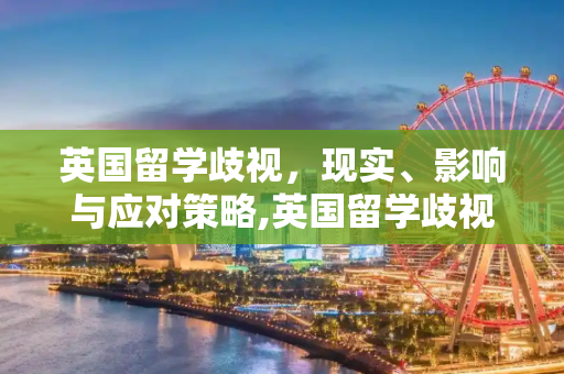 英国留学歧视，现实、影响与应对策略,英国留学歧视