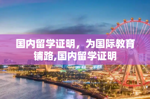 国内留学证明，为国际教育铺路,国内留学证明