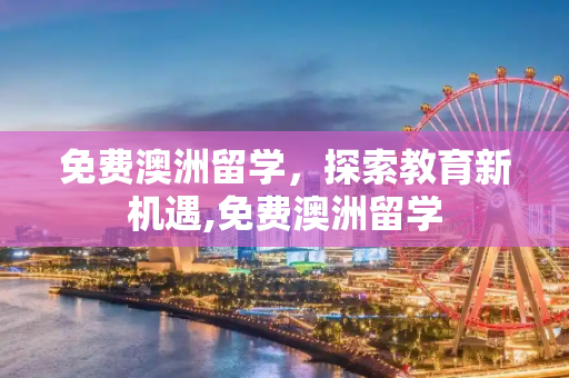 免费澳洲留学，探索教育新机遇,免费澳洲留学