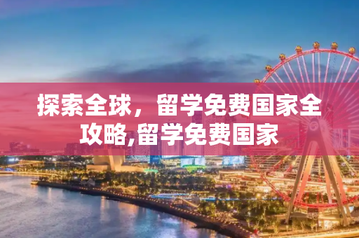 探索全球，留学免费国家全攻略,留学免费国家