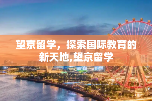 望京留学，探索国际教育的新天地,望京留学