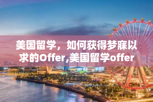 美国留学，如何获得梦寐以求的Offer,美国留学offer