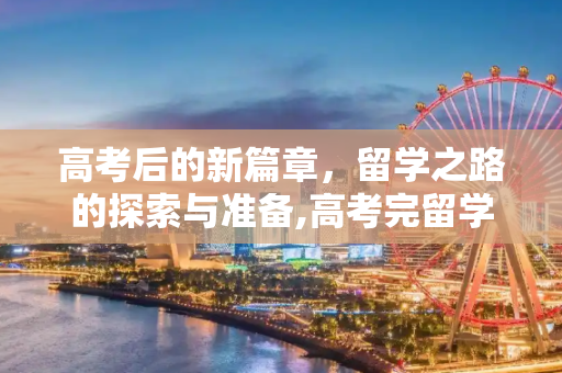 高考后的新篇章，留学之路的探索与准备,高考完留学