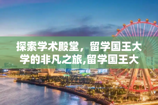 探索学术殿堂，留学国王大学的非凡之旅,留学国王大学