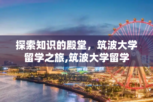 探索知识的殿堂，筑波大学留学之旅,筑波大学留学