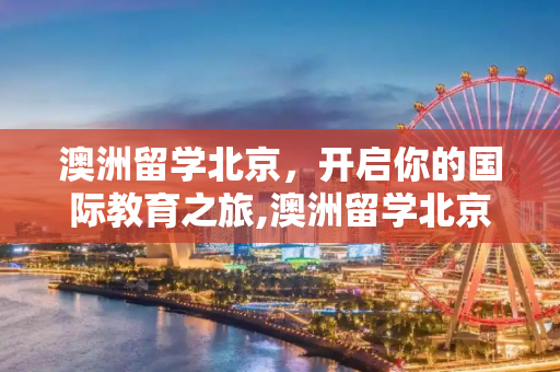 澳洲留学北京，开启你的国际教育之旅,澳洲留学北京