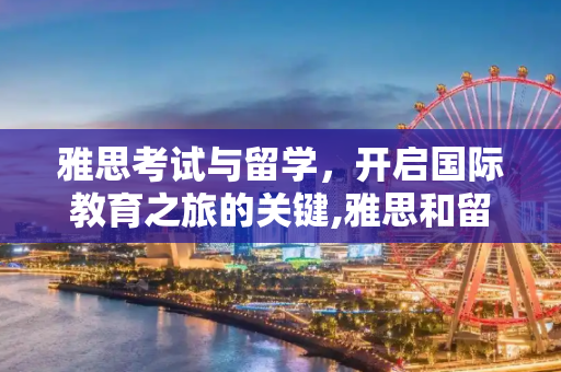 雅思考试与留学，开启国际教育之旅的关键,雅思和留学
