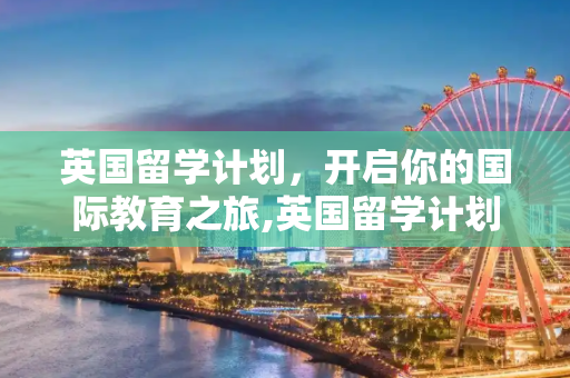 英国留学计划，开启你的国际教育之旅,英国留学计划
