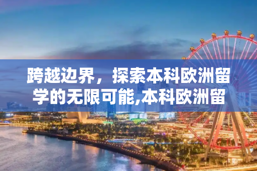 跨越边界，探索本科欧洲留学的无限可能,本科欧洲留学