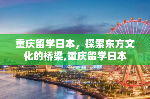 重庆留学日本，探索东方文化的桥梁,重庆留学日本