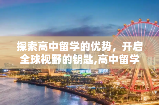 探索高中留学的优势，开启全球视野的钥匙,高中留学优势