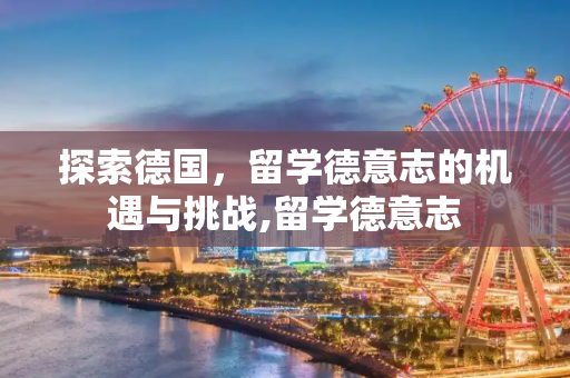 探索德国，留学德意志的机遇与挑战,留学德意志