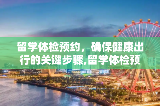 留学体检预约，确保健康出行的关键步骤,留学体检预约
