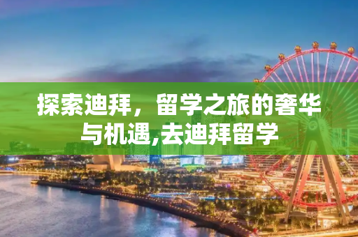 探索迪拜，留学之旅的奢华与机遇,去迪拜留学