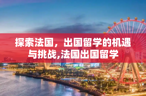 探索法国，出国留学的机遇与挑战,法国出国留学