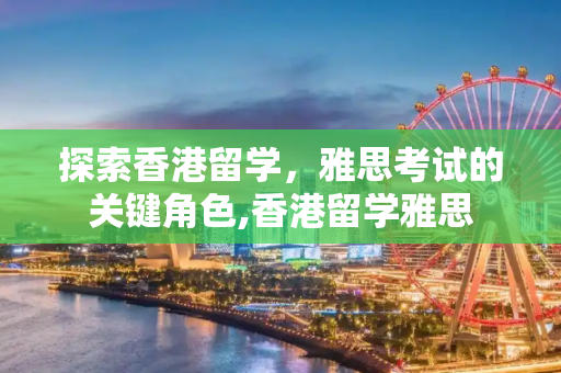 探索香港留学，雅思考试的关键角色,香港留学雅思