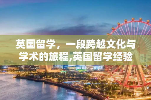 英国留学，一段跨越文化与学术的旅程,英国留学经验
