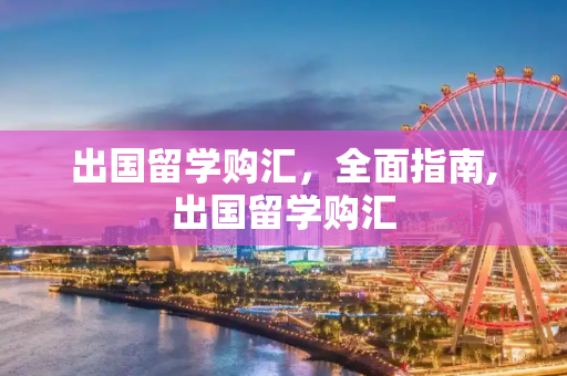 出国留学购汇，全面指南,出国留学购汇