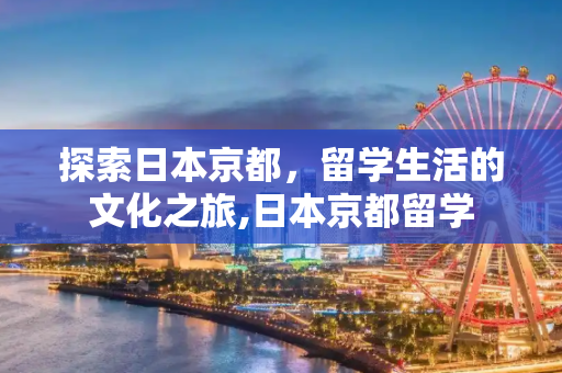 探索日本京都，留学生活的文化之旅,日本京都留学