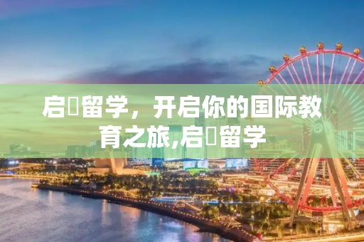 启徳留学，开启你的国际教育之旅,启徳留学