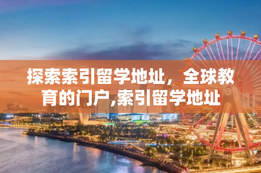 探索索引留学地址，全球教育的门户,索引留学地址