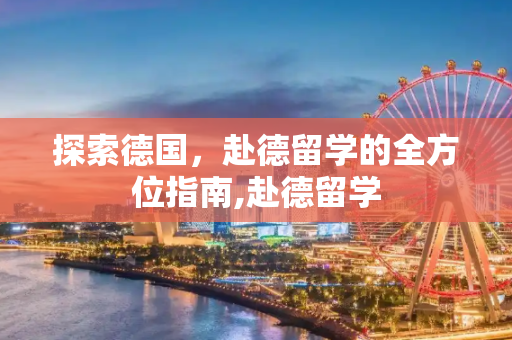 探索德国，赴德留学的全方位指南,赴德留学