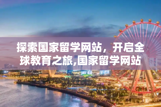 探索国家留学网站，开启全球教育之旅,国家留学网站