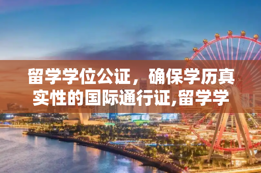 留学学位公证，确保学历真实性的国际通行证,留学学位公证