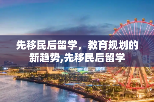 先移民后留学，教育规划的新趋势,先移民后留学
