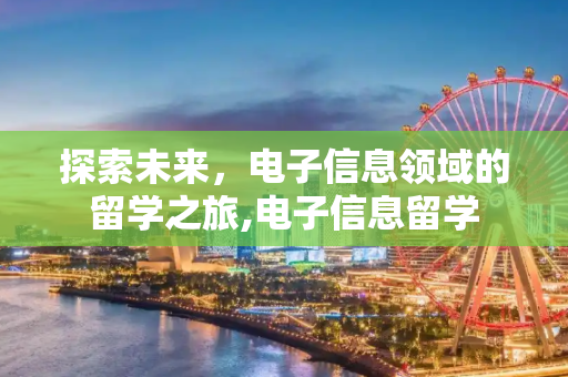 探索未来，电子信息领域的留学之旅,电子信息留学