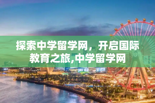 探索中学留学网，开启国际教育之旅,中学留学网